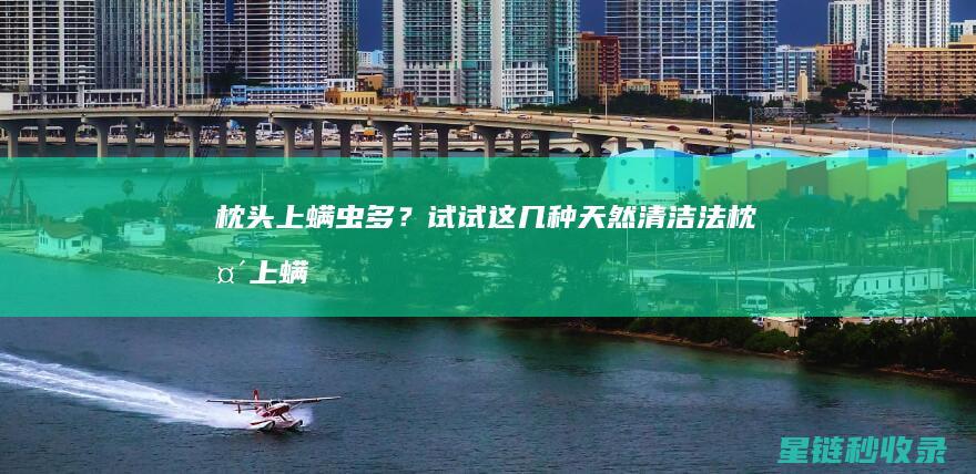 枕头上螨虫多？试试这几种天然清洁法 (枕头上螨虫多会导致掉头发吗?)