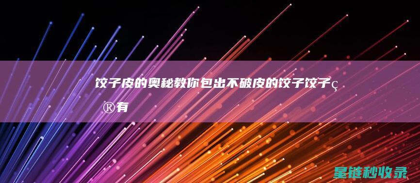 饺子皮的奥秘：教你包出不破皮的饺子 (饺子皮有什么用)