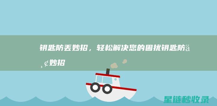 钥匙防丢妙招，轻松解决您的困扰 (钥匙防丢妙招有哪些)