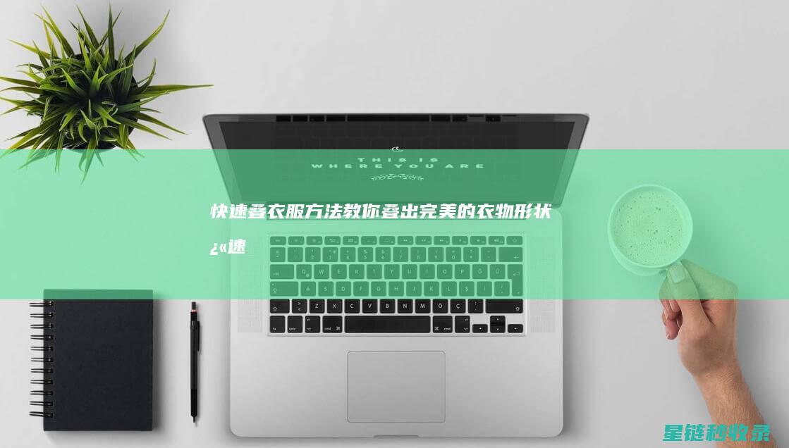 快速叠衣服方法：教你叠出完美的衣物形状 (快速叠衣服方法)